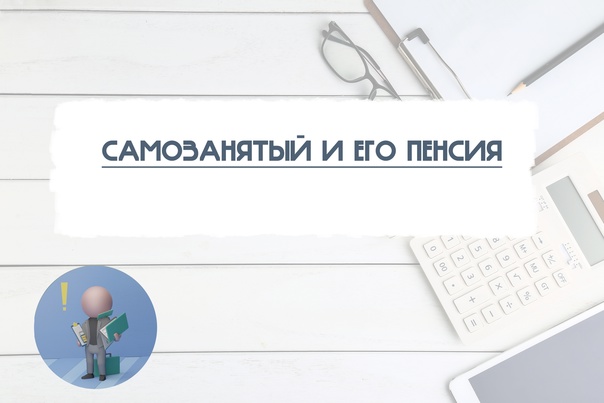 Как самозанятые могут повлиять на размер будущей пенсии?.